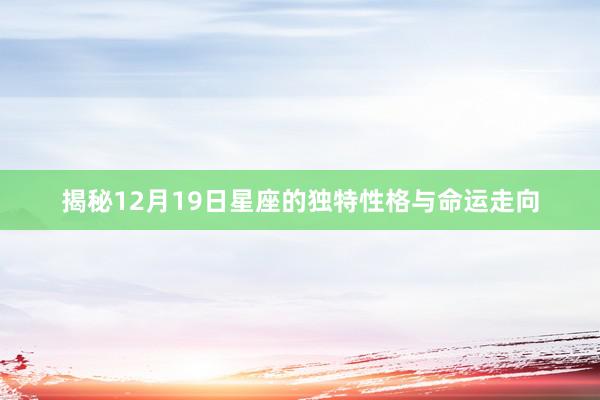 揭秘12月19日星座的独特性格与命运走向